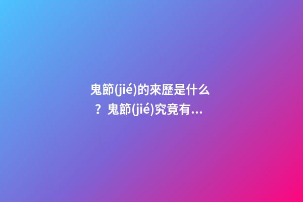 鬼節(jié)的來歷是什么？鬼節(jié)究竟有何意義